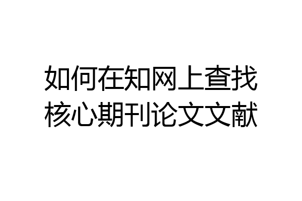 如何在知网上查找核心期刊论文文献