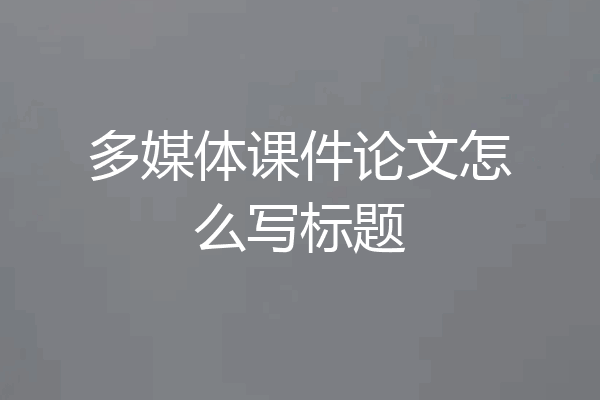 多媒体课件论文怎么写标题