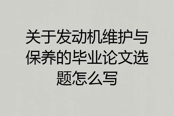 关于发动机维护与保养的毕业论文选题怎么写