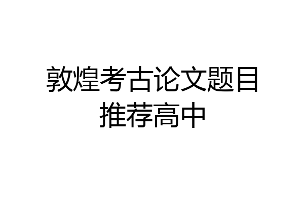 敦煌考古论文题目推荐高中