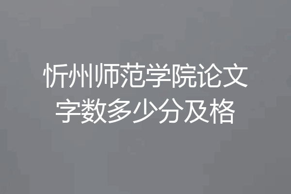 忻州师范学院论文字数多少分及格
