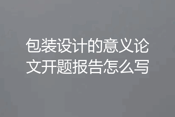 包装设计的意义论文开题报告怎么写