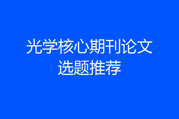 光学核心期刊论文选题推荐