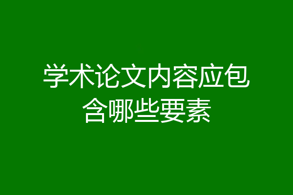 学术论文内容应包含哪些要素