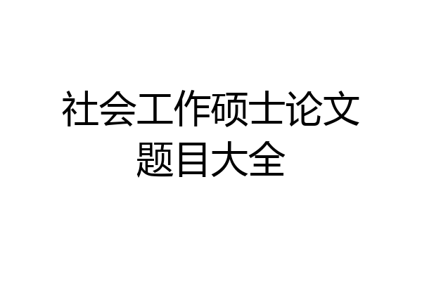 社会工作硕士论文题目大全