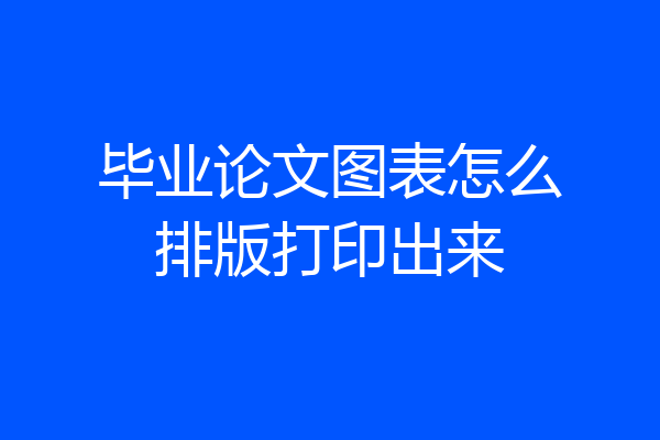 毕业论文图表怎么排版打印出来