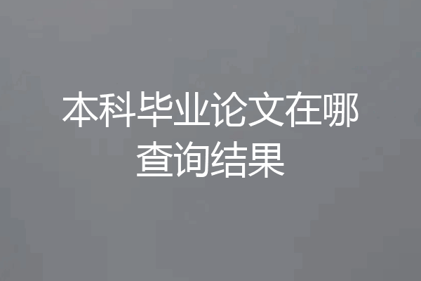 本科毕业论文在哪查询结果