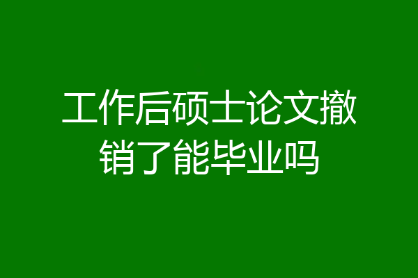 工作后硕士论文撤销了能毕业吗