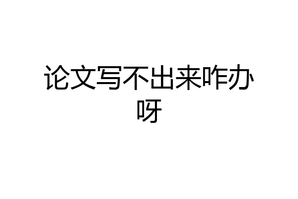 论文写不出来咋办呀