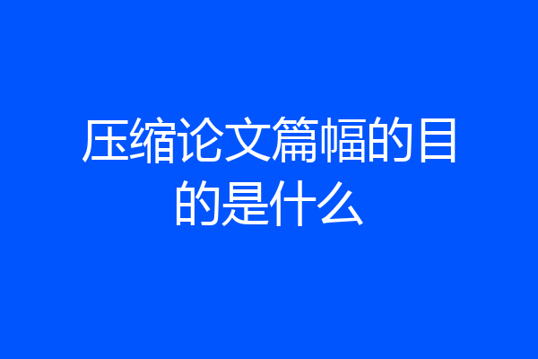 压缩论文篇幅的目的是什么