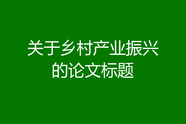 关于乡村产业振兴的论文标题
