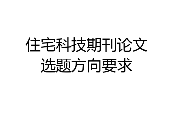 住宅科技期刊论文选题方向要求