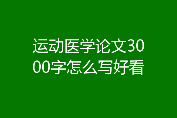 运动医学论文3000字怎么写好看