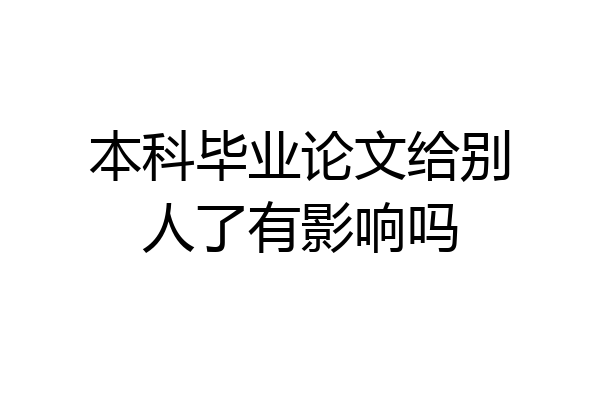本科毕业论文给别人了有影响吗