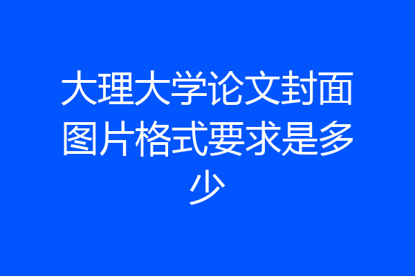 大理大学论文封面图片格式要求是多少