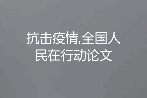 抗击疫情,全国人民在行动论文