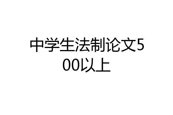 中学生法制论文500以上