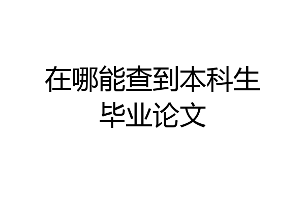 在哪能查到本科生毕业论文