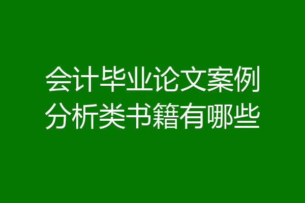 会计毕业论文案例分析类书籍有哪些