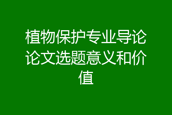 植物保护专业导论论文选题意义和价值