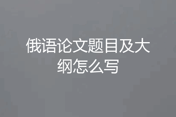 俄语论文题目及大纲怎么写