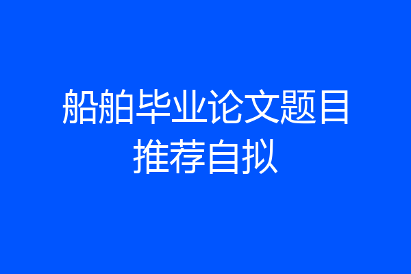 船舶毕业论文题目推荐自拟
