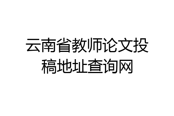 云南省教师论文投稿地址查询网
