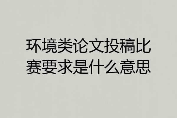 环境类论文投稿比赛要求是什么意思