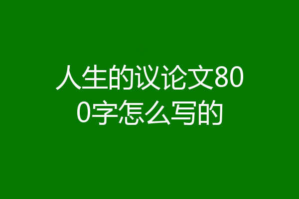 人生的议论文800字怎么写的