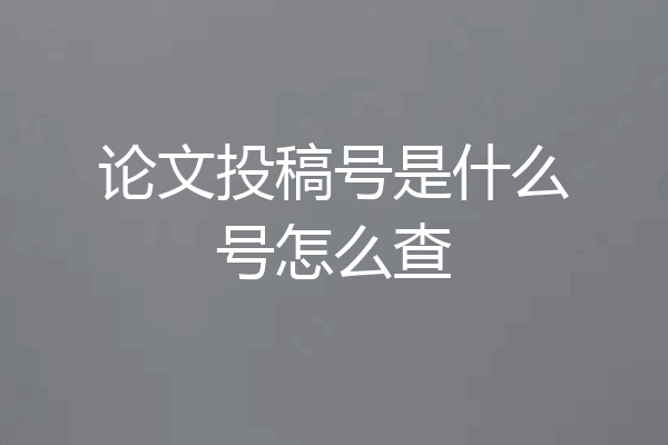 论文投稿号是什么号怎么查