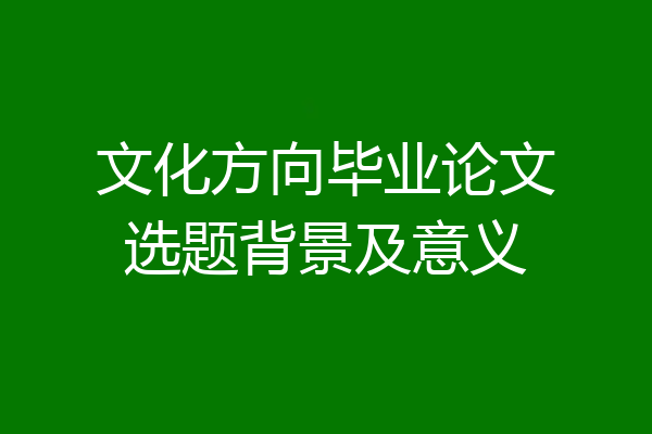 文化方向毕业论文选题背景及意义