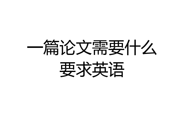 一篇论文需要什么要求英语