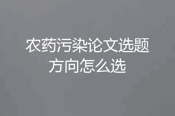 农药污染论文选题方向怎么选