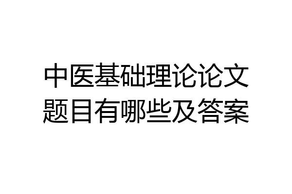 中医基础理论论文题目有哪些及答案