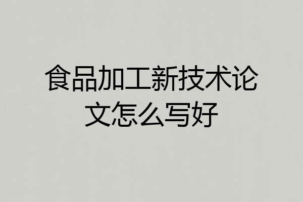 食品加工新技术论文怎么写好