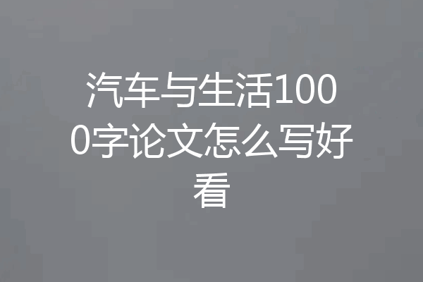 汽车与生活1000字论文怎么写好看