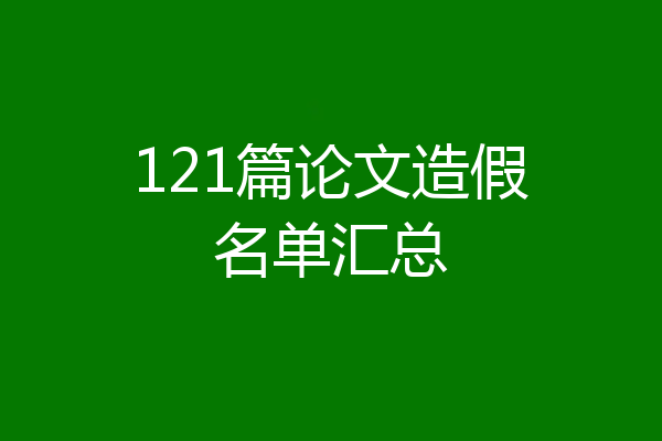 121篇论文造假名单汇总
