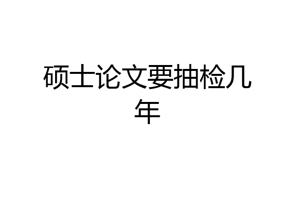 硕士论文要抽检几年