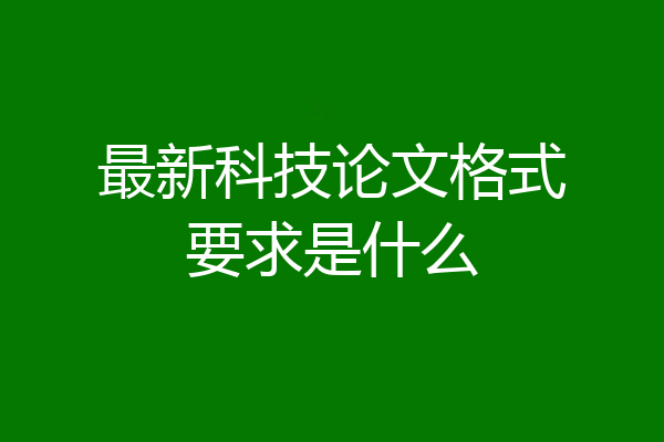 最新科技论文格式要求是什么
