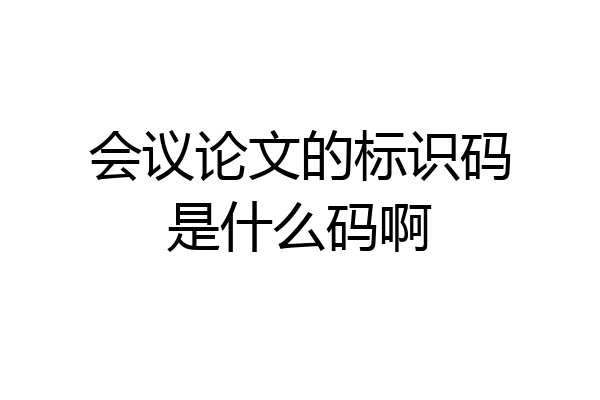 会议论文的标识码是什么码啊