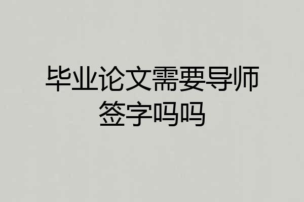 毕业论文需要导师签字吗吗