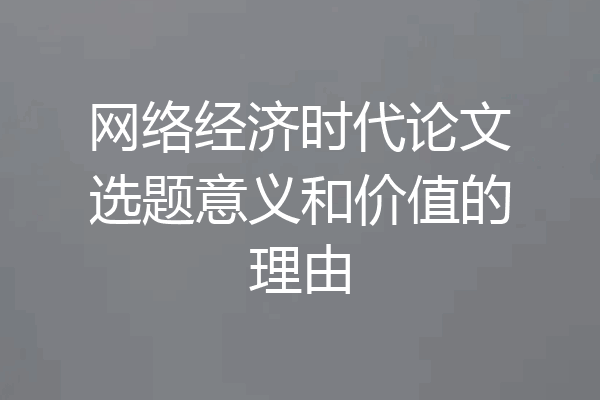 网络经济时代论文选题意义和价值的理由