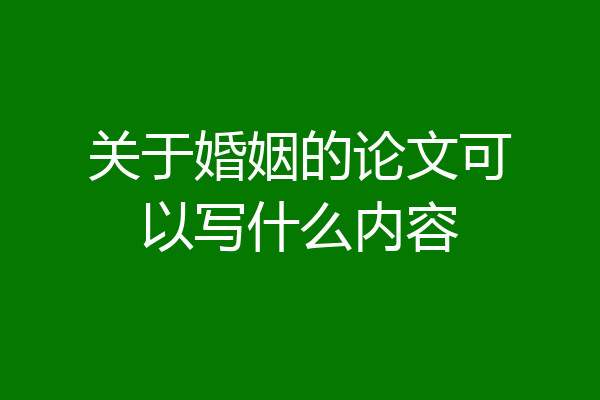 关于婚姻的论文可以写什么内容