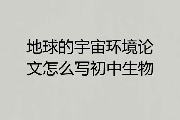 地球的宇宙环境论文怎么写初中生物