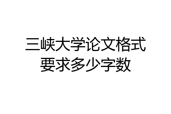 三峡大学论文格式要求多少字数