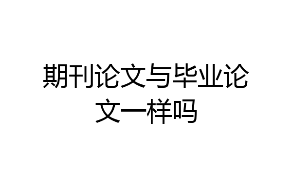 期刊论文与毕业论文一样吗