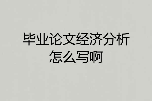 毕业论文经济分析怎么写啊