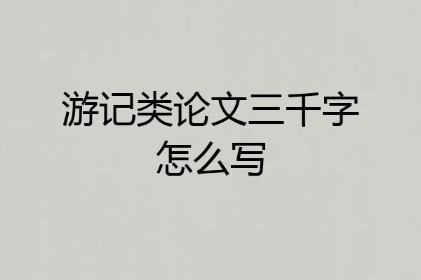 游记类论文三千字怎么写