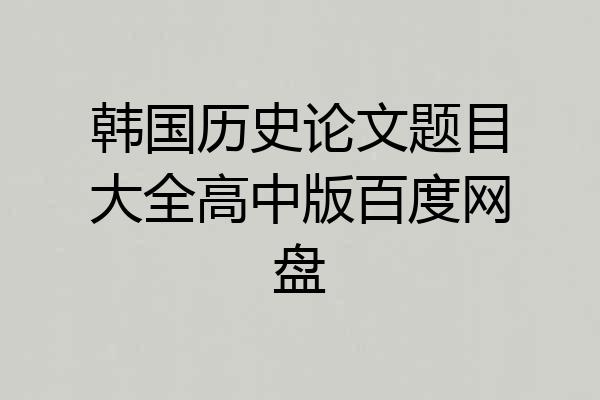 韩国历史论文题目大全高中版百度网盘