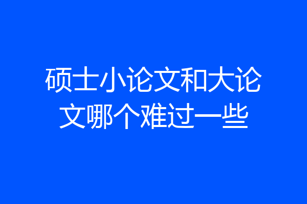 硕士小论文和大论文哪个难过一些